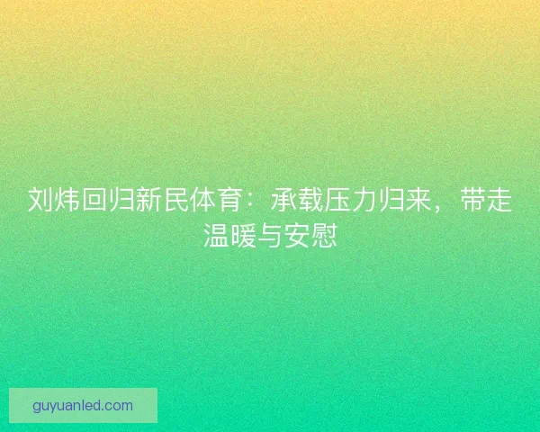 刘炜回归新民体育:承载压力归来,带走温暖与安慰 刘炜回归新民体育:承载压力归来,带走温暖与安慰