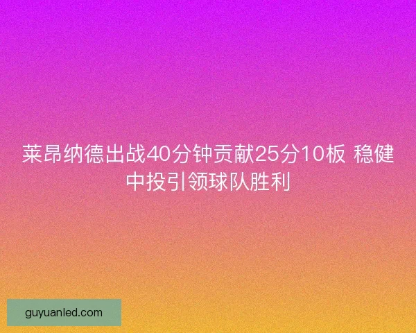 莱昂纳德出战40分钟贡献25分10板 稳健中投引领球队胜利 莱昂纳德出战40分钟贡献25分10板 稳健中投引领球队胜利