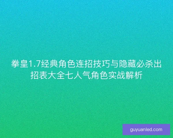 拳皇1.7经典角色连招技巧与隐藏必杀出招表大全七人气角色实战解析