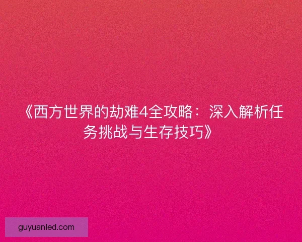 《西方世界的劫难4全攻略：深入解析任务挑战与生存技巧》