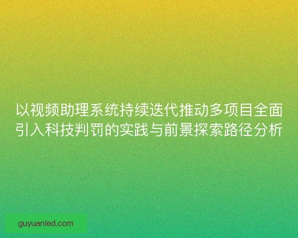 以视频助理系统持续迭代推动多项目全面引入科技判罚的实践与前景探索路径分析