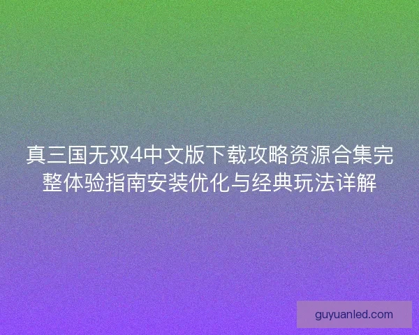 真三国无双4中文版下载攻略资源合集完整体验指南安装优化与经典玩法详解