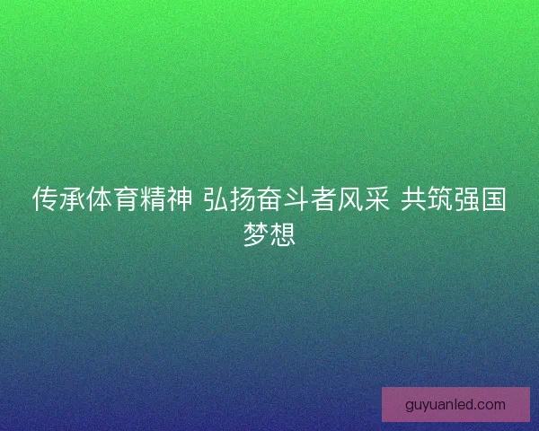 传承体育精神 弘扬奋斗者风采 共筑强国梦想 传承体育精神 弘扬奋斗者风采 共筑强国梦想