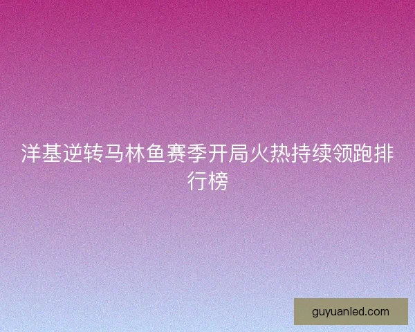 洋基逆转马林鱼赛季开局火热持续领跑排行榜