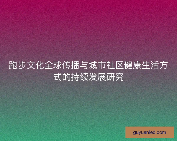 跑步文化全球传播与城市社区健康生活方式的持续发展研究