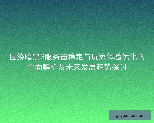 围绕暗黑3服务器稳定与玩家体验优化的全面解析及未来发展趋势探讨 围绕暗黑3服务器稳定与玩家体验优化的全面解析及未来发展趋势探讨